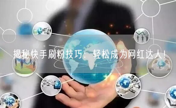 揭秘快手刷粉技巧：轻松成为网红达人！