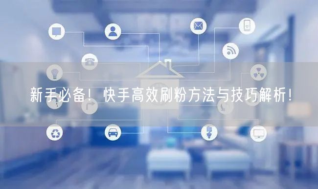 新手必备！快手高效刷粉方法与技巧解析！