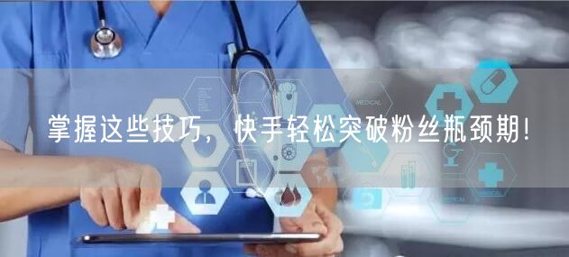 掌握这些技巧，快手轻松突破粉丝瓶颈期！