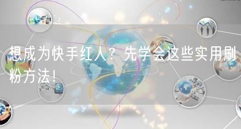 想成为快手红人？先学会这些实用刷粉方法！