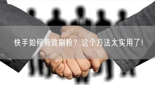 快手如何有效刷粉？这个方法太实用了！
