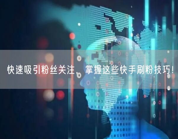 快速吸引粉丝关注，掌握这些快手刷粉技巧！