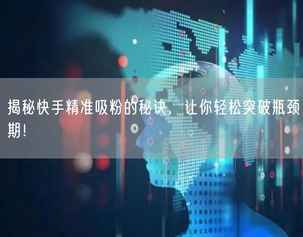 揭秘快手精准吸粉的秘诀，让你轻松突破瓶颈期！