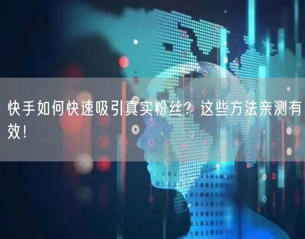 快手如何快速吸引真实粉丝？这些方法亲测有效！