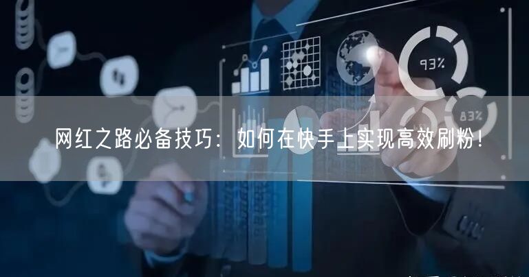 网红之路必备技巧：如何在快手上实现高效刷粉！