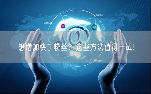 想增加快手粉丝？这些方法值得一试！