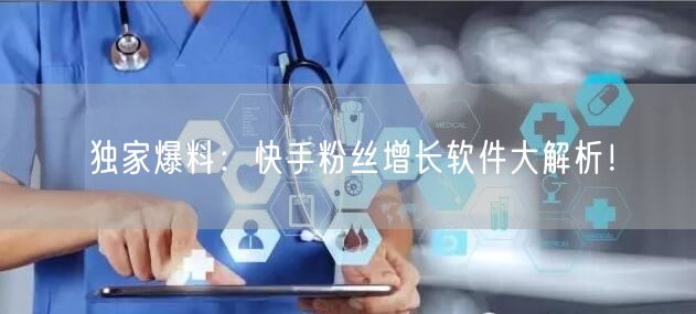 独家爆料：快手粉丝增长软件大解析！