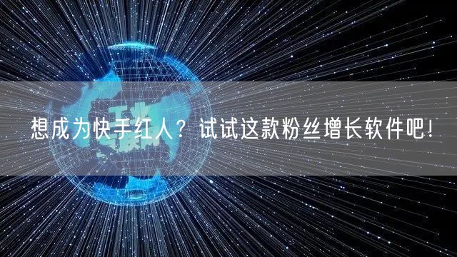 想成为快手红人？试试这款粉丝增长软件吧！