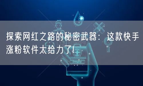 探索网红之路的秘密武器：这款快手涨粉软件太给力了!