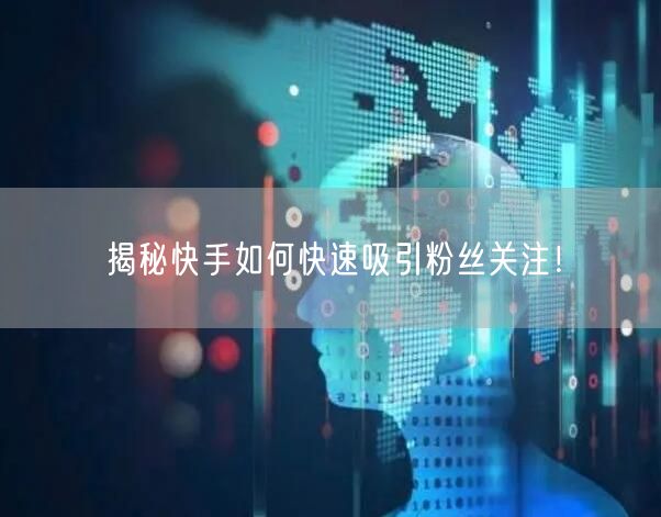 揭秘快手如何快速吸引粉丝关注！