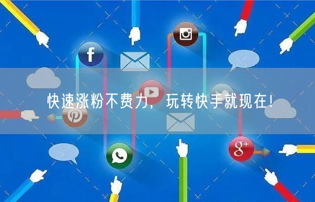 快速涨粉不费力，玩转快手就现在！
