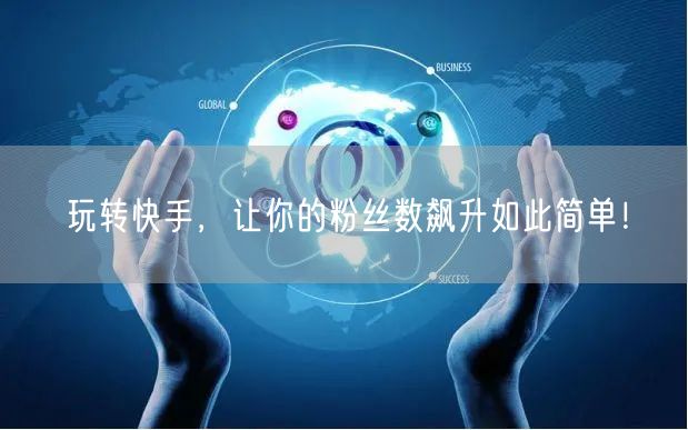 玩转快手，让你的粉丝数飙升如此简单！
