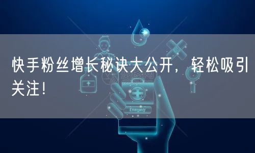 快手粉丝增长秘诀大公开，轻松吸引关注！