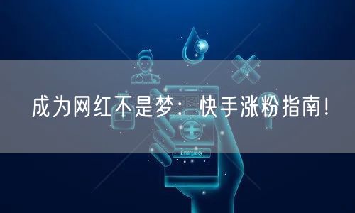 成为网红不是梦：快手涨粉指南！