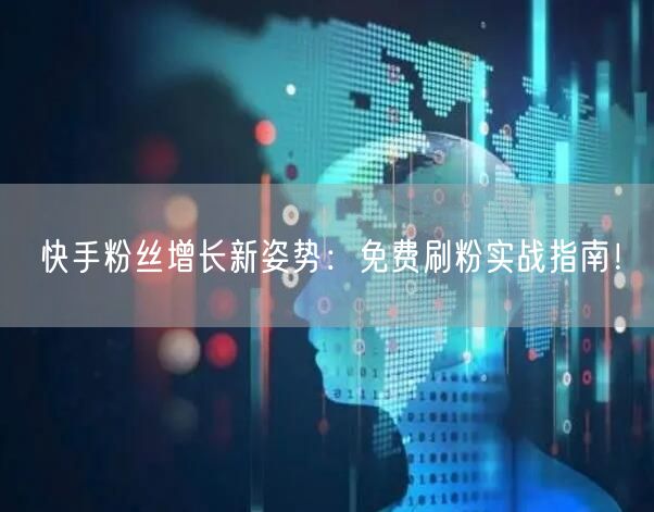 快手粉丝增长新姿势：免费刷粉实战指南！
