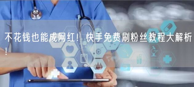 不花钱也能成网红！快手免费刷粉丝教程大解析！