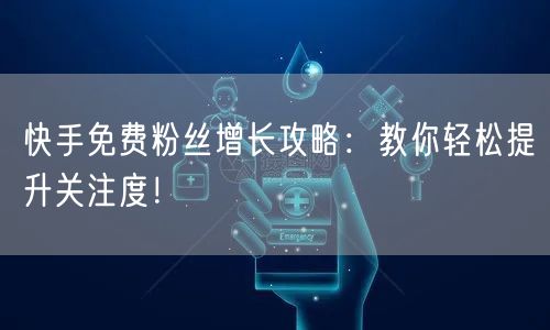 快手免费粉丝增长攻略：教你轻松提升关注度！