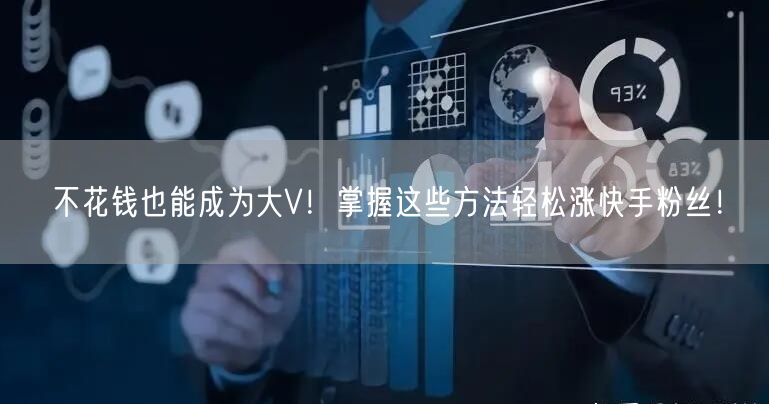 不花钱也能成为大V！掌握这些方法轻松涨快手粉丝！