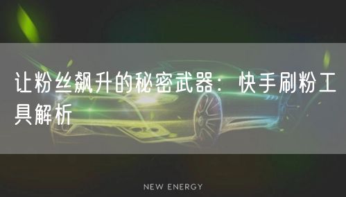 让粉丝飙升的秘密武器：快手刷粉工具解析