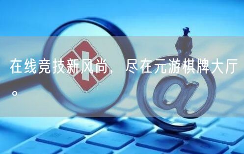在线竞技新风尚，尽在元游棋牌大厅。
