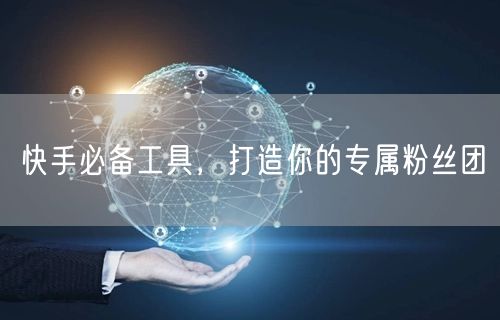 快手必备工具，打造你的专属粉丝团