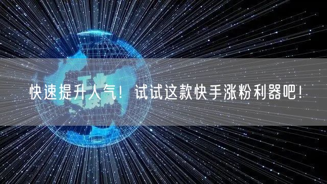 快速提升人气！试试这款快手涨粉利器吧！