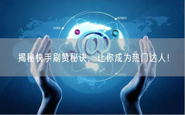 揭秘快手刷赞秘诀，让你成为热门达人！