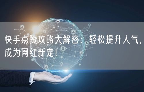 快手点赞攻略大解密：轻松提升人气，成为网红新宠！