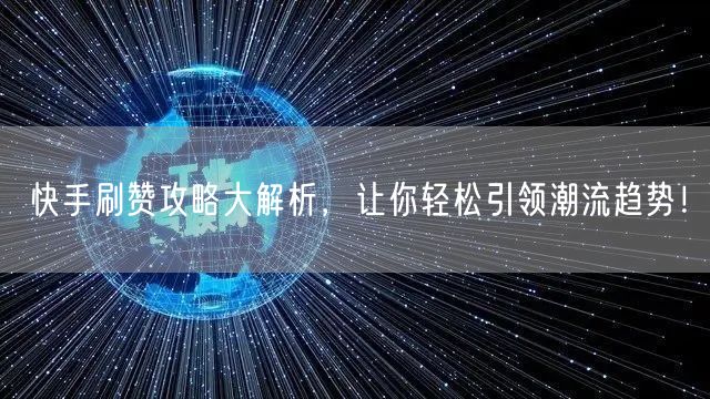 快手刷赞攻略大解析，让你轻松引领潮流趋势！