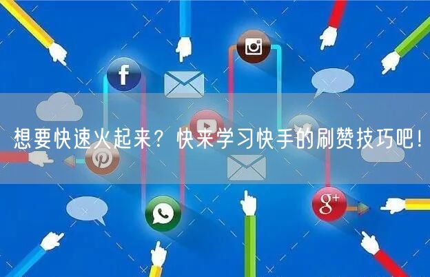 想要快速火起来？快来学习快手的刷赞技巧吧！