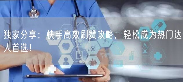 独家分享：快手高效刷赞攻略，轻松成为热门达人首选！