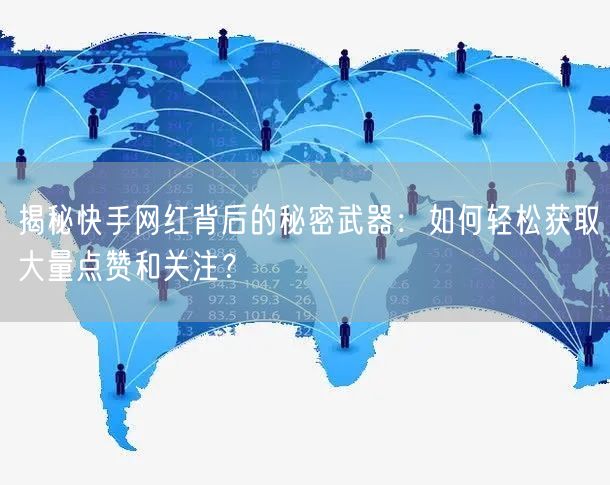 揭秘快手网红背后的秘密武器：如何轻松获取大量点赞和关注？