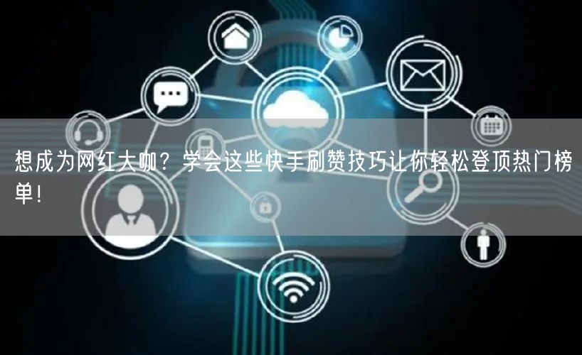 想成为网红大咖？学会这些快手刷赞技巧让你轻松登顶热门榜单！