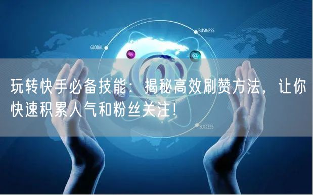 玩转快手必备技能：揭秘高效刷赞方法，让你快速积累人气和粉丝关注！