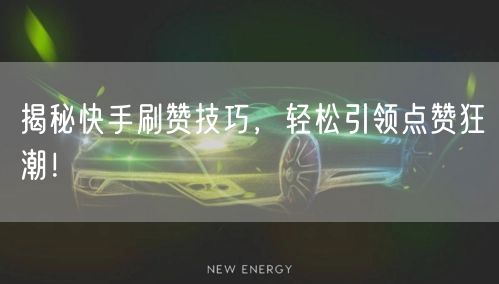 揭秘快手刷赞技巧，轻松引领点赞狂潮！