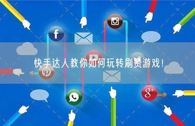 快手达人教你如何玩转刷赞游戏！
