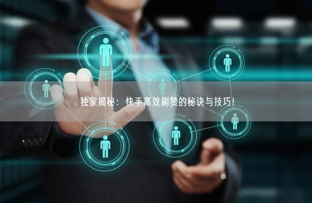 独家揭秘：快手高效刷赞的秘诀与技巧！