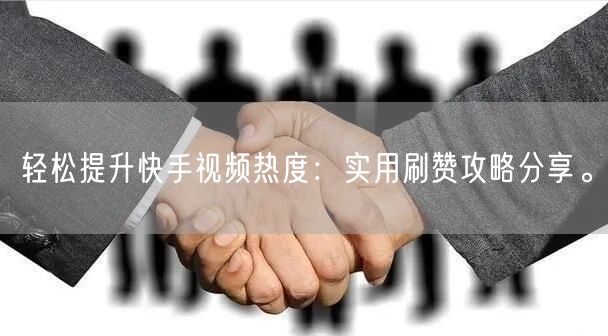 轻松提升快手视频热度：实用刷赞攻略分享。