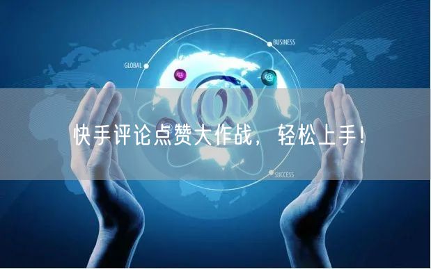 快手评论点赞大作战，轻松上手！