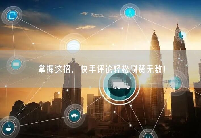 掌握这招，快手评论轻松刷赞无数！