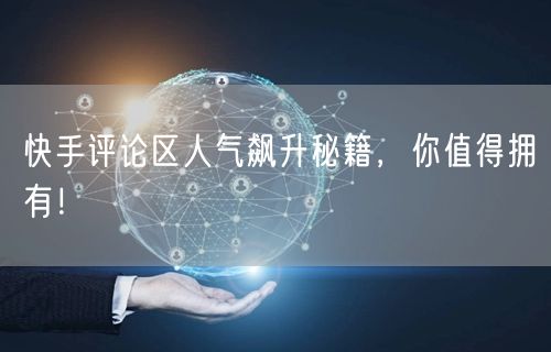 快手评论区人气飙升秘籍，你值得拥有！