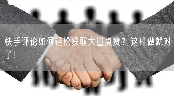 快手评论如何轻松获取大量点赞？这样做就对了！
