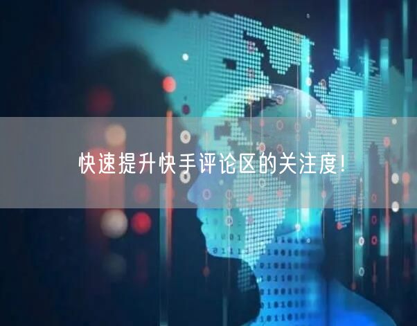 快速提升快手评论区的关注度！