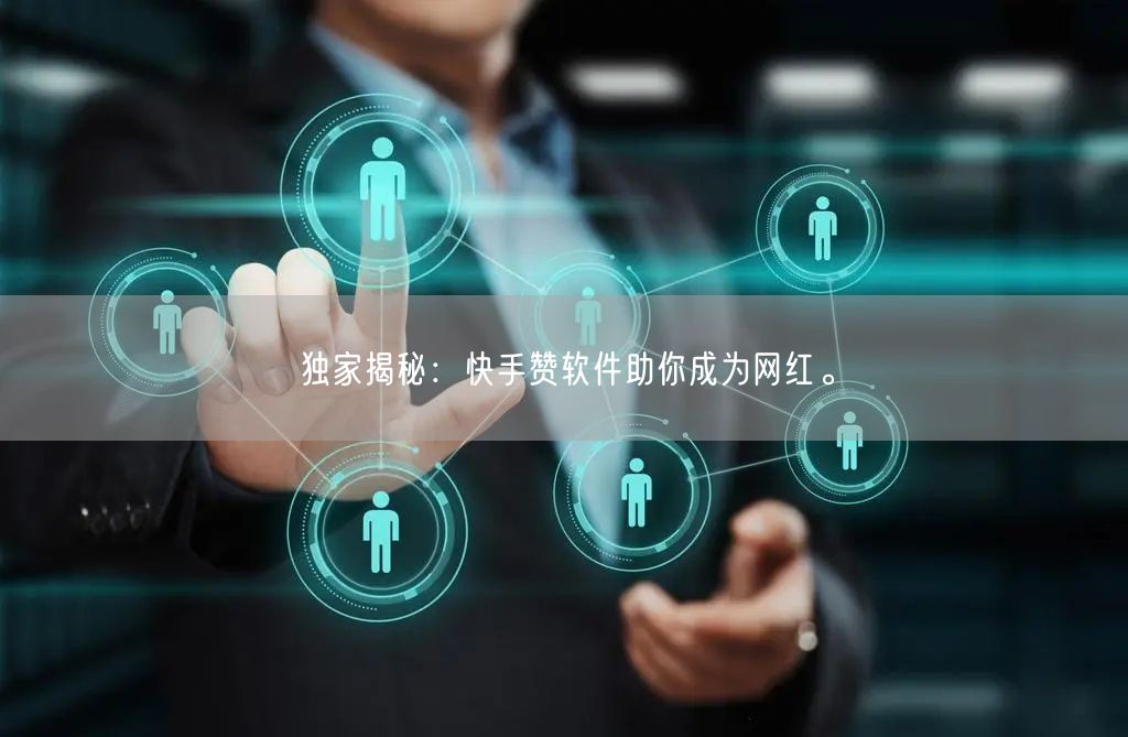 独家揭秘：快手赞软件助你成为网红。