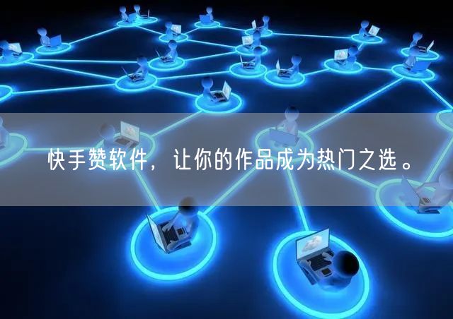 快手赞软件，让你的作品成为热门之选。