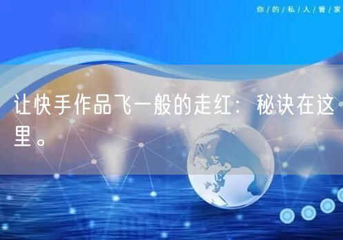 让快手作品飞一般的走红：秘诀在这里。