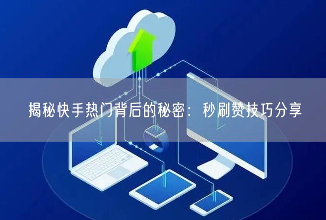 揭秘快手热门背后的秘密：秒刷赞技巧分享