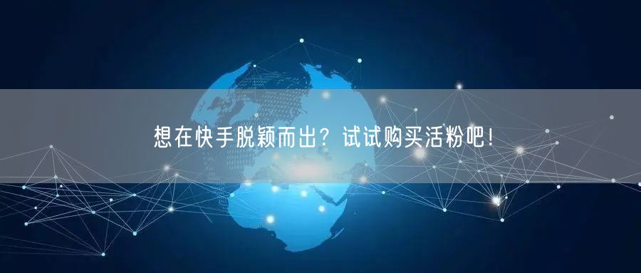想在快手脱颖而出？试试购买活粉吧！