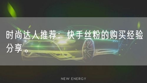 时尚达人推荐：快手丝粉的购买经验分享。