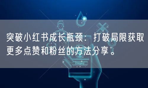 突破小红书成长瓶颈：打破局限获取更多点赞和粉丝的方法分享。
